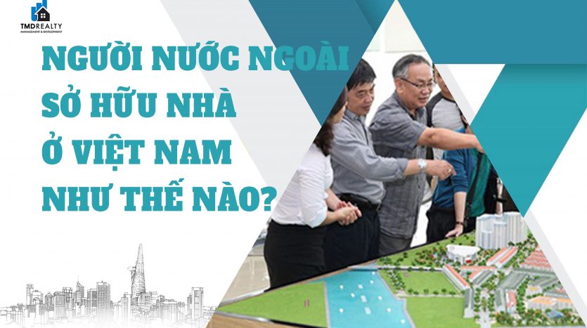 Người nước ngoài được sở hữu nhà ở Việt Nam như thế nào?