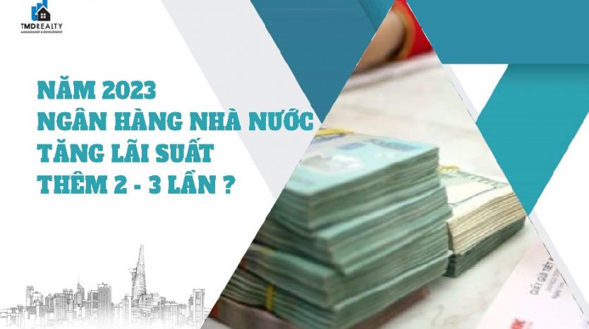 Năm 2023, Ngân hàng Nhà nước có khả năng tăng lãi suất thêm 2 – 3 lần, trung bình mỗi lần khoảng 1%